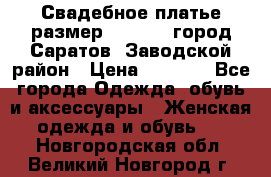 Свадебное платье размер 48- 50.  город Саратов  Заводской район › Цена ­ 8 700 - Все города Одежда, обувь и аксессуары » Женская одежда и обувь   . Новгородская обл.,Великий Новгород г.